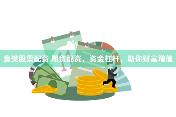 襄樊股票配资 期货配资，资金杠杆，助你财富增值