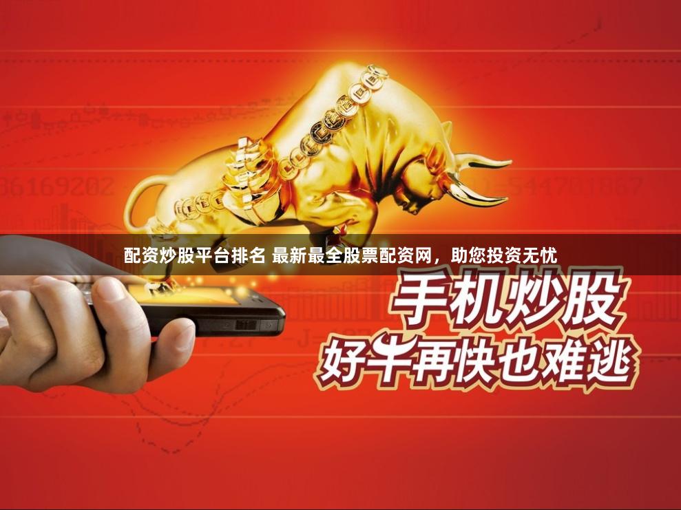 配资炒股平台排名 最新最全股票配资网，助您投资无忧