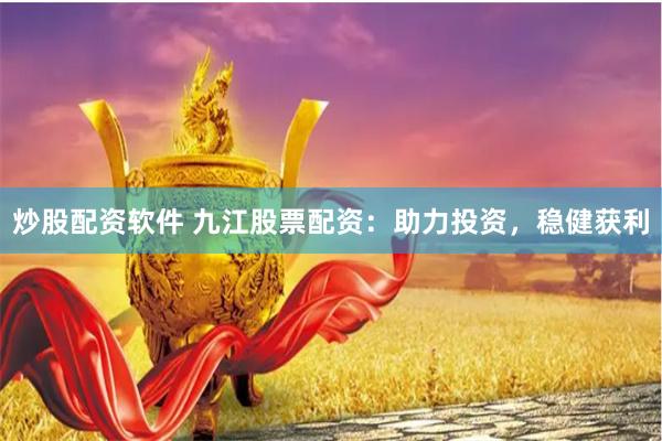 炒股配资软件 九江股票配资：助力投资，稳健获利