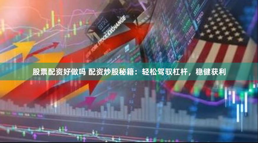 股票配资好做吗 配资炒股秘籍：轻松驾驭杠杆，稳健获利