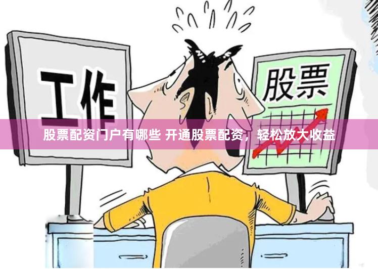股票配资门户有哪些 开通股票配资，轻松放大收益