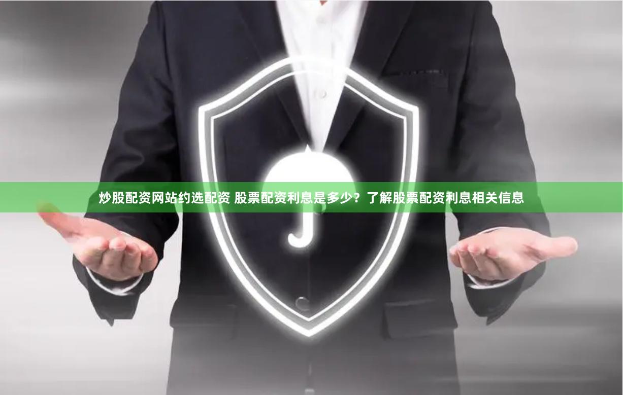 炒股配资网站约选配资 股票配资利息是多少？了解股票配资利息相关信息