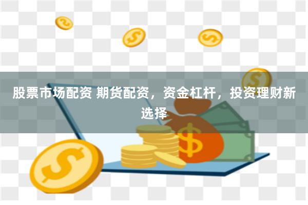 股票市场配资 期货配资，资金杠杆，投资理财新选择