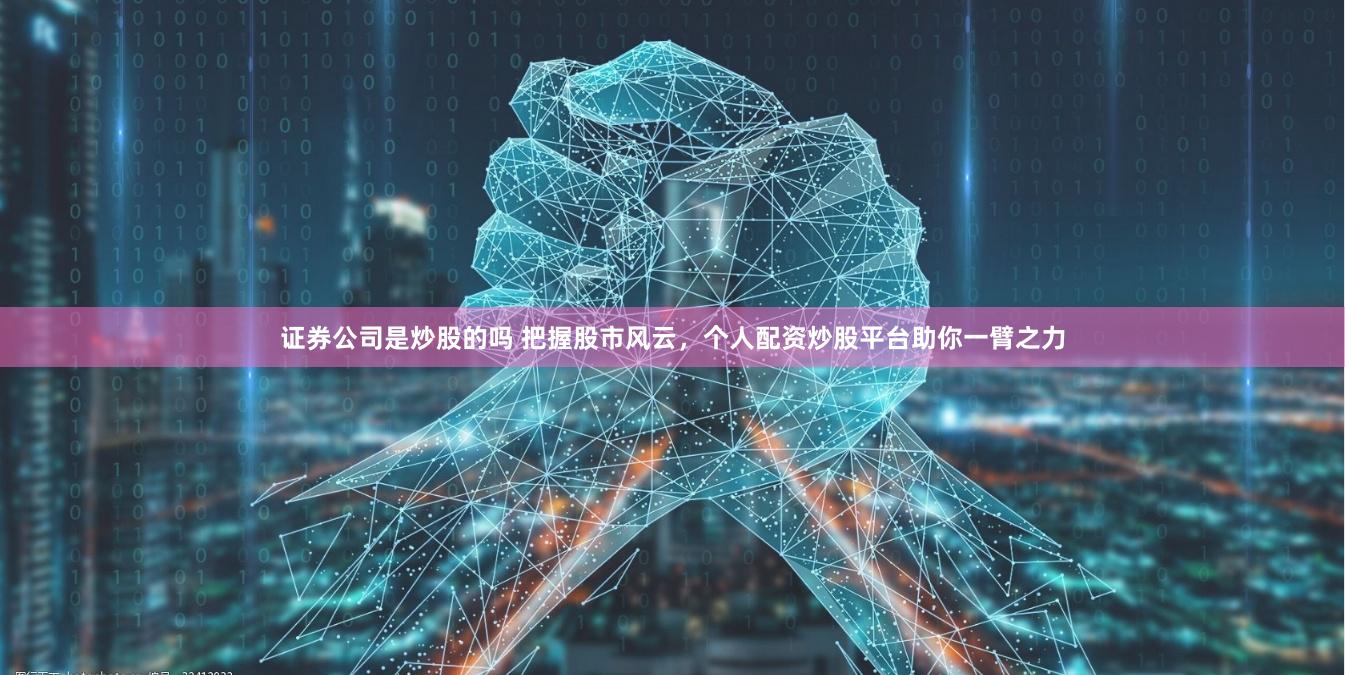 证券公司是炒股的吗 把握股市风云，个人配资炒股平台助你一臂之力