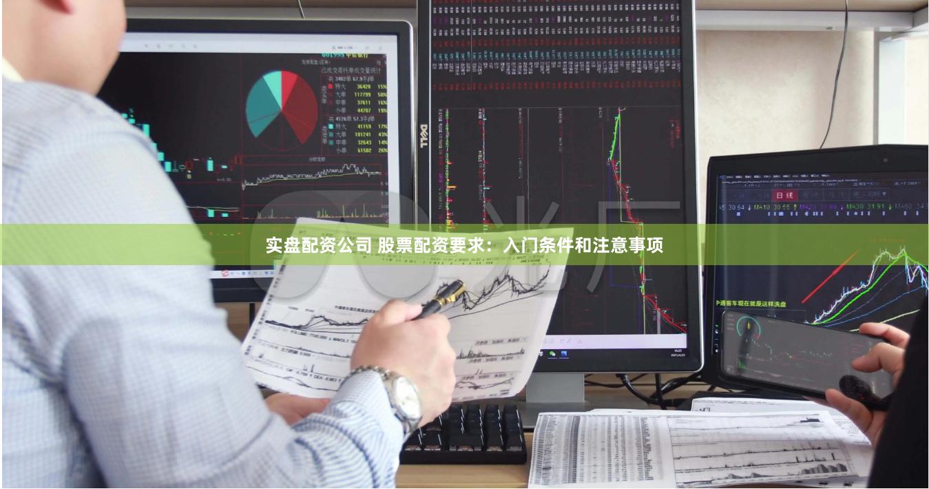 实盘配资公司 股票配资要求：入门条件和注意事项